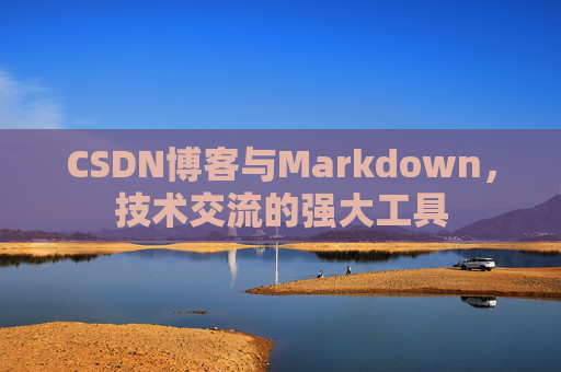 CSDN博客与Markdown，技术交流的强大工具