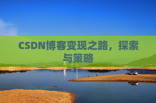 CSDN博客变现之路，探索与策略